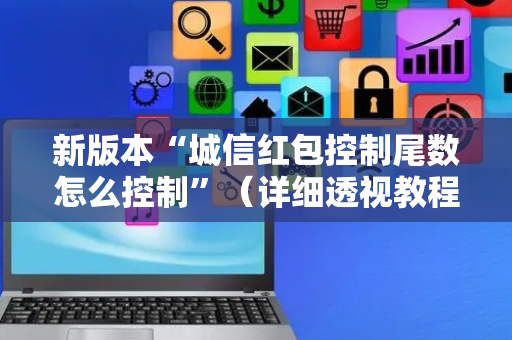 新版本“城信红包控制尾数怎么控制”（详细透视教程）-哔哩哔哩