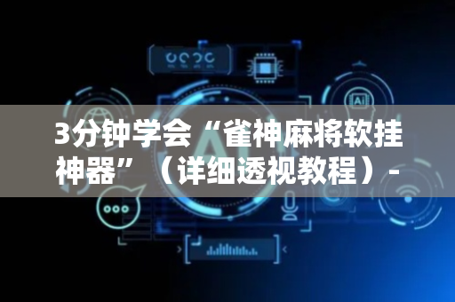 3分钟学会“雀神麻将软挂神器”（详细透视教程）-哔哩哔哩