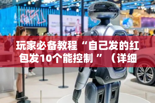 玩家必备教程“自己发的红包发10个能控制 ”（详细透视教程）-哔哩哔哩