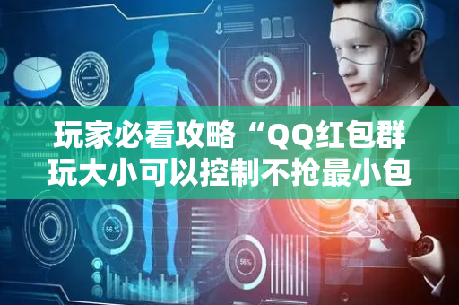 玩家必看攻略“QQ红包群玩大小可以控制不抢最小包吗”（详细透视教程）-哔哩哔哩