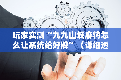 玩家实测“九九山城麻将怎么让系统给好牌”（详细透视教程）-哔哩哔哩
