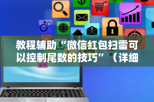 教程辅助“微信红包扫雷可以控制尾数的技巧”（详细透视教程）-哔哩哔哩