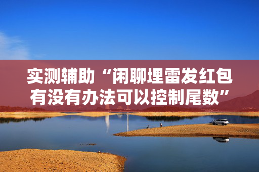 实测辅助“闲聊埋雷发红包有没有办法可以控制尾数”（详细透视教程）-哔哩哔哩