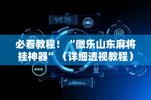 必看教程！“微乐山东麻将挂神器”（详细透视教程）-哔哩哔哩