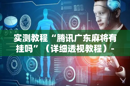 实测教程“腾讯广东麻将有挂吗”（详细透视教程）-哔哩哔哩