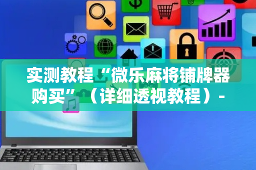 实测教程“微乐麻将铺牌器购买”（详细透视教程）-哔哩哔哩