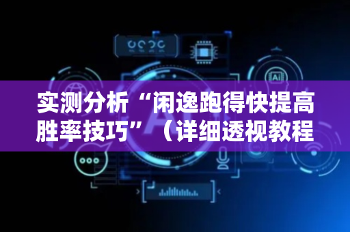实测分析“闲逸跑得快提高胜率技巧”（详细透视教程）-哔哩哔哩
