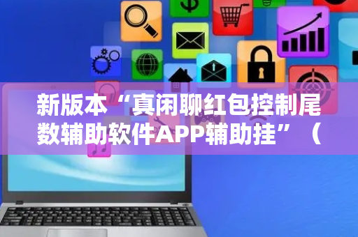 新版本“真闲聊红包控制尾数辅助软件APP辅助挂”（详细透视教程）-哔哩哔哩