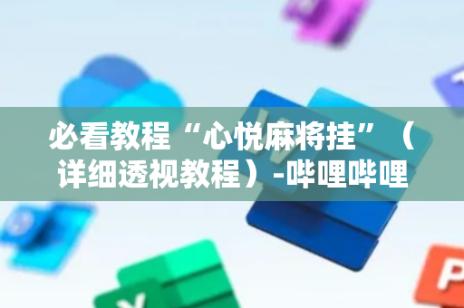 必看教程“心悦麻将挂”（详细透视教程）-哔哩哔哩