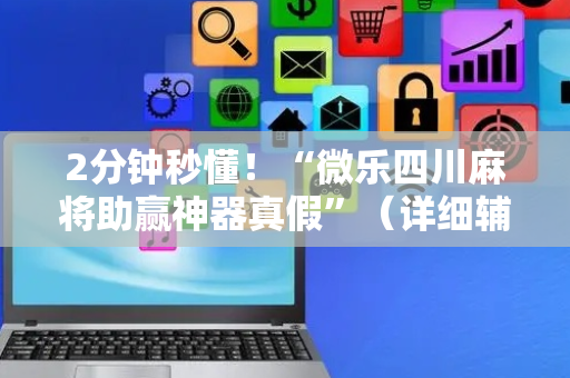 2分钟秒懂！“微乐四川麻将助赢神器真假”（详细辅助教程）-哔哩哔哩