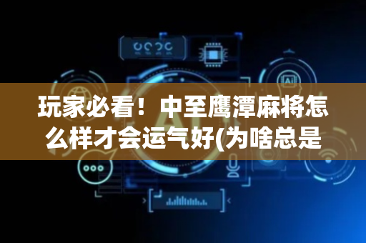 玩家必看！中至鹰潭麻将怎么样才会运气好(为啥总是输)