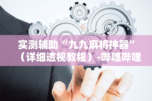 实测辅助“九九麻将神器”（详细透视教程）-哔哩哔哩