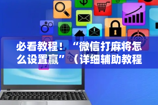 必看教程！“微信打麻将怎么设置赢”（详细辅助教程）-哔哩哔哩