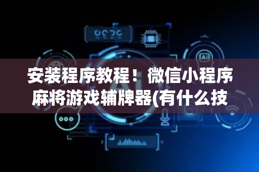 安装程序教程！微信小程序麻将游戏辅牌器(有什么技巧)