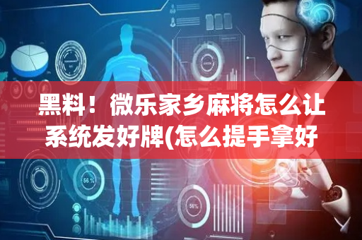 黑料！微乐家乡麻将怎么让系统发好牌(怎么提手拿好牌)