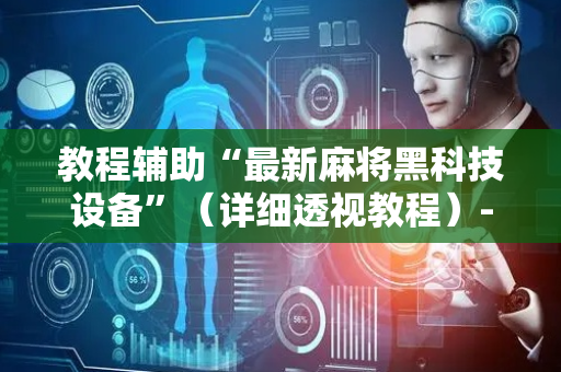 教程辅助“最新麻将黑科技设备”（详细透视教程）-哔哩哔哩