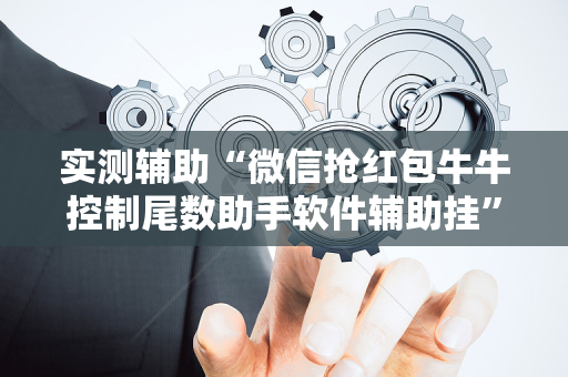 实测辅助“微信抢红包牛牛控制尾数助手软件辅助挂”（详细透视教程）-哔哩哔哩