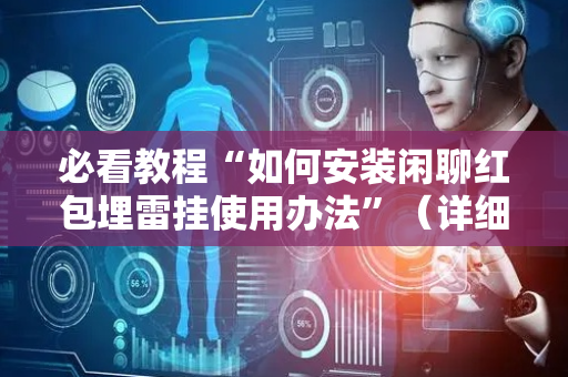 必看教程“如何安装闲聊红包埋雷挂使用办法”（详细透视教程）-哔哩哔哩