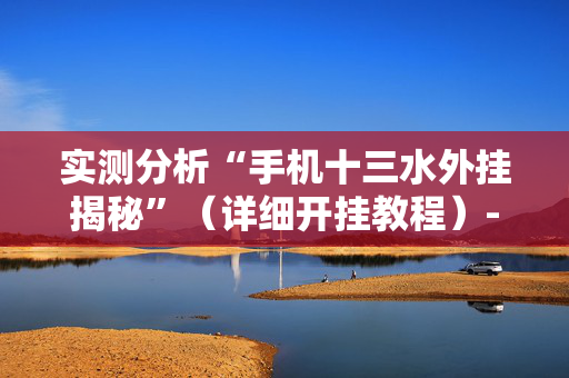 实测分析“手机十三水外挂揭秘”（详细开挂教程）-哔哩哔哩