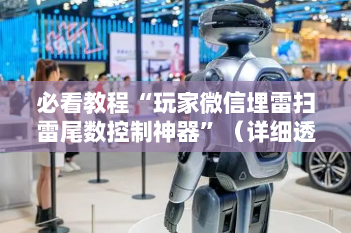 必看教程“玩家微信埋雷扫雷尾数控制神器”（详细透视教程）-哔哩哔哩
