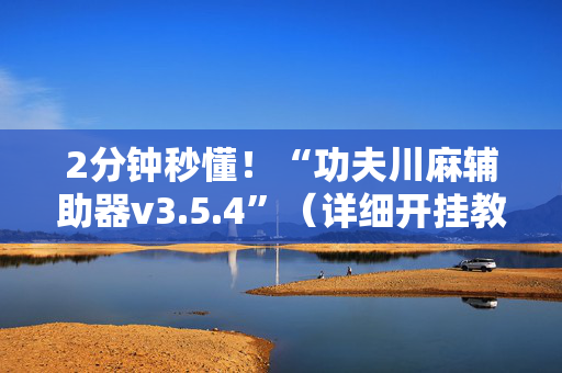 2分钟秒懂！“功夫川麻辅助器v3.5.4”（详细开挂教程）-哔哩哔哩