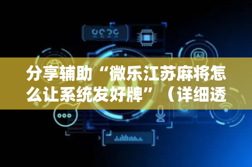 分享辅助“微乐江苏麻将怎么让系统发好牌”（详细透视教程）-哔哩哔哩