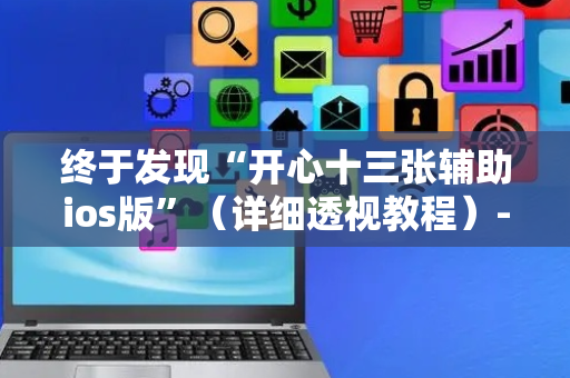 终于发现“开心十三张辅助ios版”（详细透视教程）-哔哩哔哩