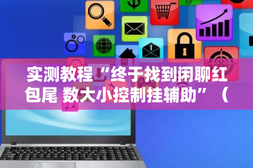 实测教程“终于找到闲聊红包尾 数大小控制挂辅助”（详细透视教程）-哔哩哔哩