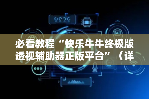 必看教程“快乐牛牛终极版透视辅助器正版平台”（详细透视教程）-哔哩哔哩