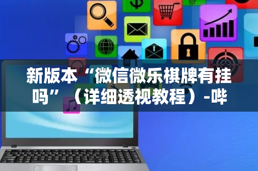 新版本“微信微乐棋牌有挂吗”（详细透视教程）-哔哩哔哩