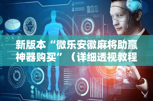 新版本“微乐安徽麻将助赢神器购买”（详细透视教程）-哔哩哔哩