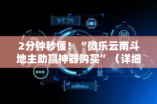 2分钟秒懂！“微乐云南斗地主助赢神器购买”（详细辅助教程）-哔哩哔哩