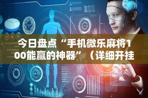 今日盘点“手机微乐麻将100能赢的神器”（详细开挂教程）-哔哩哔哩