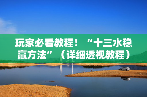 玩家必看教程！“十三水稳赢方法”（详细透视教程）-哔哩哔哩