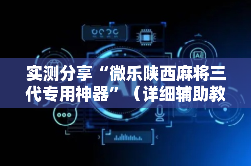 实测分享“微乐陕西麻将三代专用神器”（详细辅助教程）-哔哩哔哩