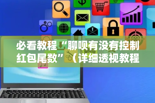 必看教程“聊呗有没有控制红包尾数”（详细透视教程）-哔哩哔哩