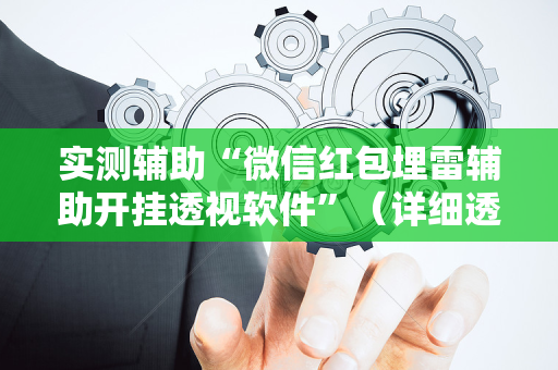 实测辅助“微信红包埋雷辅助开挂透视软件”（详细透视教程）-哔哩哔哩