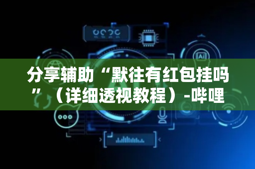 分享辅助“默往有红包挂吗”（详细透视教程）-哔哩哔哩