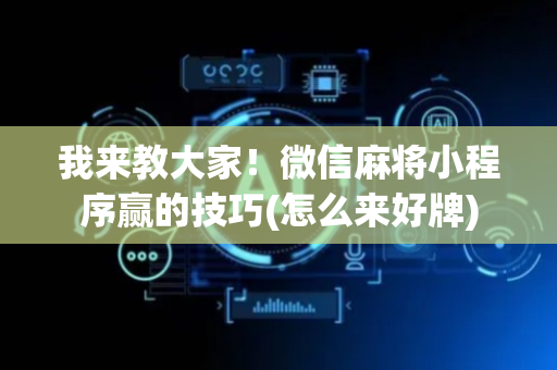 我来教大家！微信麻将小程序赢的技巧(怎么来好牌)
