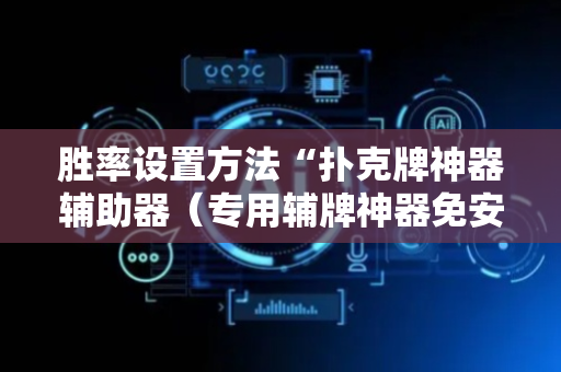 胜率设置方法“扑克牌神器辅助器（专用辅牌神器免安装）