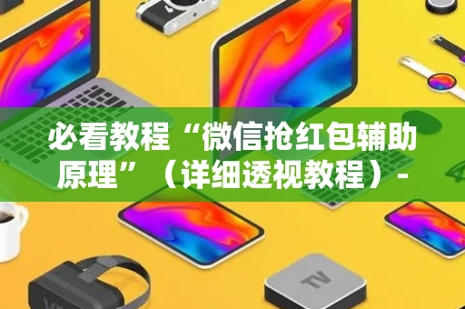 必看教程“微信抢红包辅助原理”（详细透视教程）-哔哩哔哩