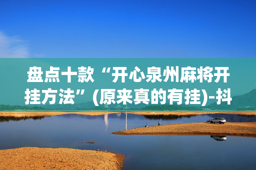 盘点十款“开心泉州麻将开挂方法”(原来真的有挂)-抖音