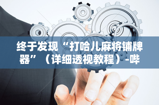 终于发现“打哈儿麻将铺牌器”（详细透视教程）-哔哩哔哩