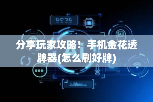 分享玩家攻略！手机金花透牌器(怎么刷好牌)