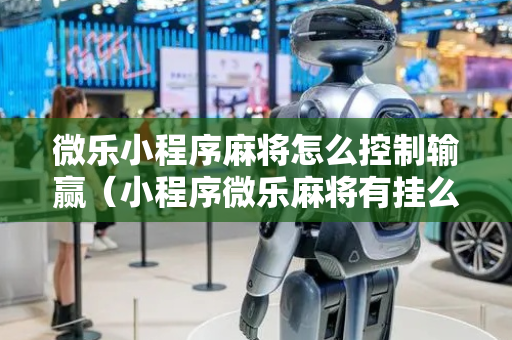 微乐小程序麻将怎么控制输赢（小程序微乐麻将有挂么）