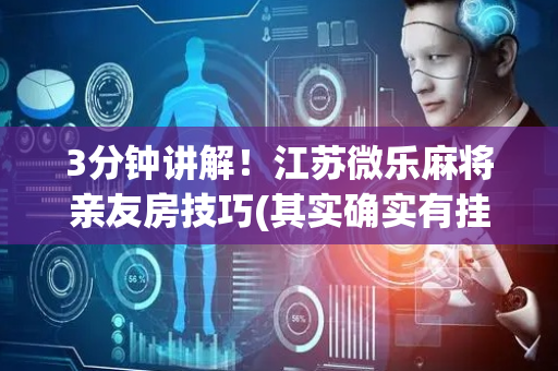 3分钟讲解！江苏微乐麻将亲友房技巧(其实确实有挂)