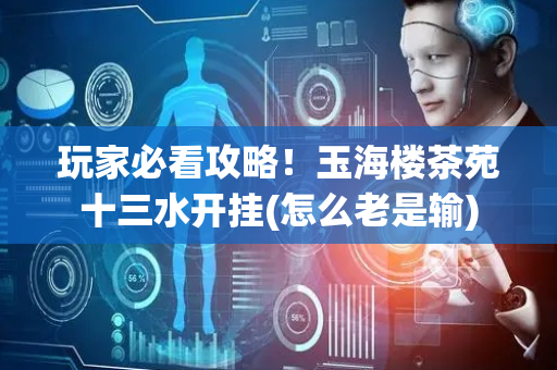 玩家必看攻略！玉海楼茶苑十三水开挂(怎么老是输)