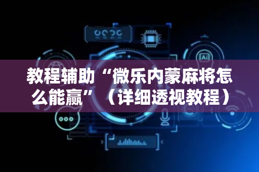 教程辅助“微乐内蒙麻将怎么能赢”（详细透视教程）-哔哩哔哩