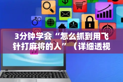 3分钟学会“怎么抓到用飞针打麻将的人”（详细透视教程）-哔哩哔哩