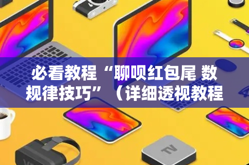 必看教程“聊呗红包尾 数规律技巧”（详细透视教程）-哔哩哔哩